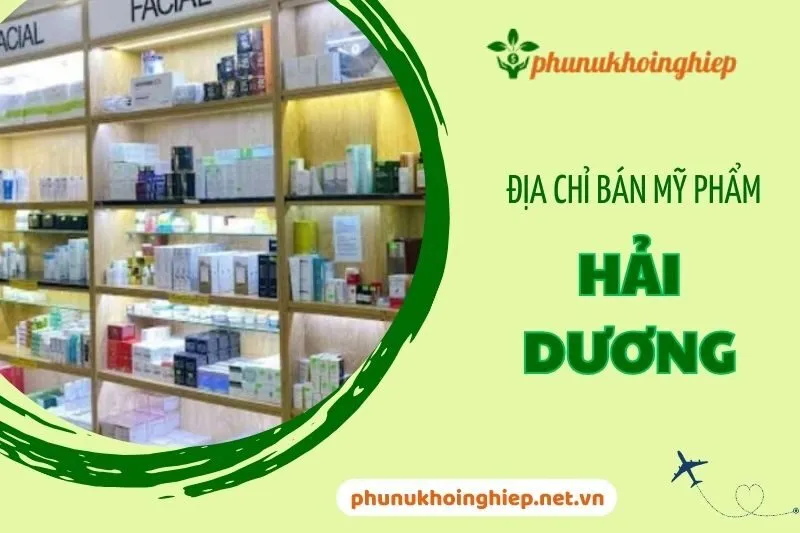 Địa chỉ bán mỹ phẩm Hải Dương: Top 7 địa chỉ uy tín và chất lượng