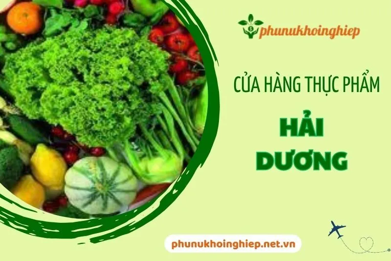 Top 7 Cửa Hàng Thực Phẩm Hải Dương Uy Tín Và Chất Lượng